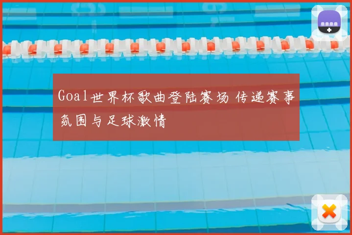 Goal世界杯歌曲登陆赛场 传递赛事氛围与足球激情