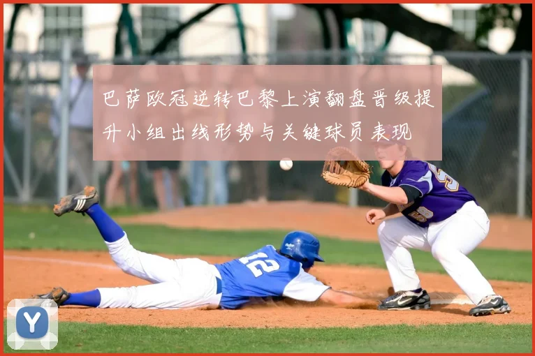 巴萨欧冠逆转巴黎上演翻盘晋级提升小组出线形势与关键球员表现