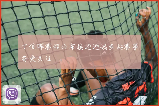 丁俊晖赛程公布接连迎战多站赛事备受关注