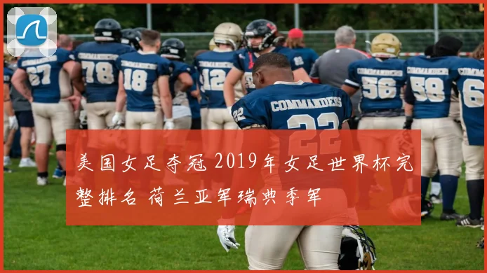 美国女足夺冠 2019年女足世界杯完整排名 荷兰亚军瑞典季军