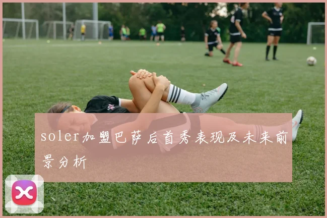 soler加盟巴萨后首秀表现及未来前景分析