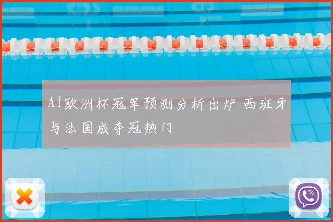 AI欧洲杯冠军预测分析出炉 西班牙与法国成夺冠热门