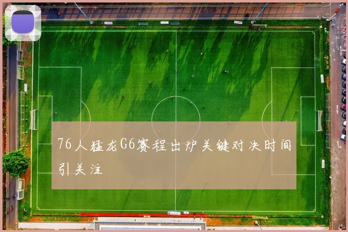 76人猛龙G6赛程出炉关键对决时间引关注