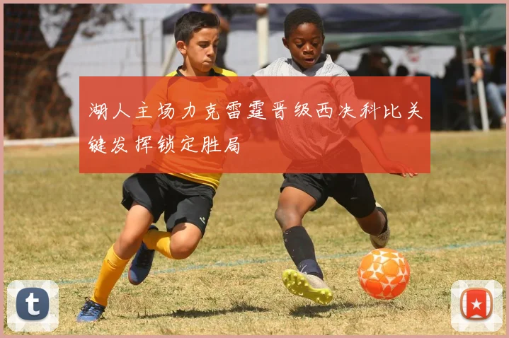 湖人主场力克雷霆晋级西决科比关键发挥锁定胜局