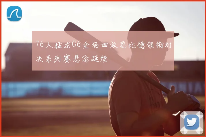 76人猛龙G6全场回放恩比德领衔对决系列赛悬念延续