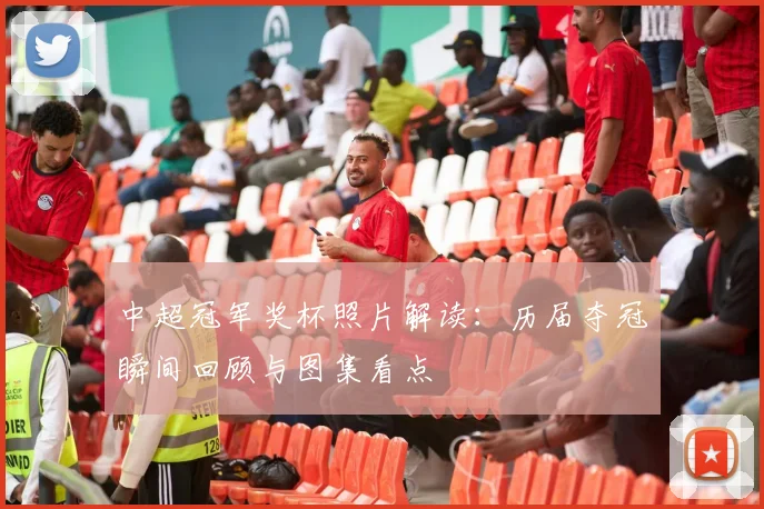 中超冠军奖杯照片解读：历届夺冠瞬间回顾与图集看点