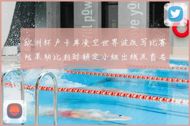 欧洲杯卢卡库凌空世界波改写比赛结果助比利时锁定小组出线及首名