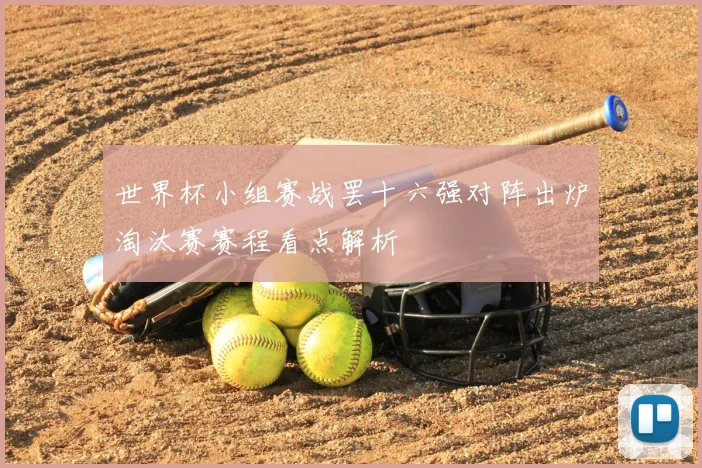 世界杯小组赛战罢十六强对阵出炉淘汰赛赛程看点解析