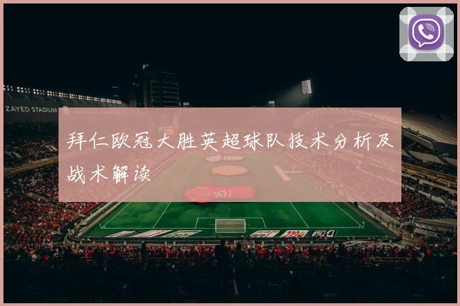 拜仁欧冠大胜英超球队技术分析及战术解读