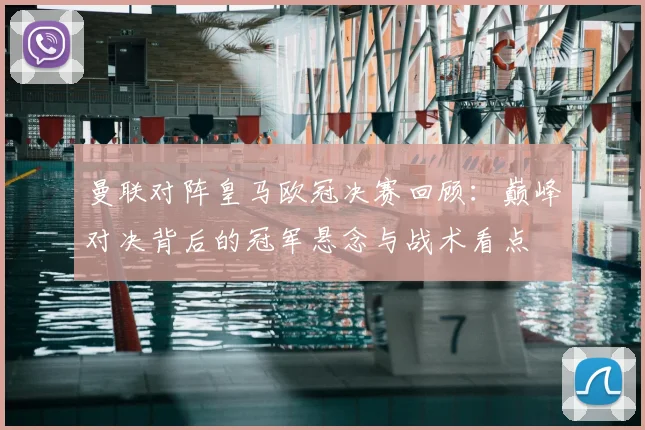 曼联对阵皇马欧冠决赛回顾：巅峰对决背后的冠军悬念与战术看点