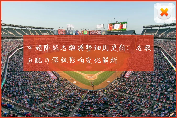 中超降级名额调整细则更新：名额分配与保级影响变化解析