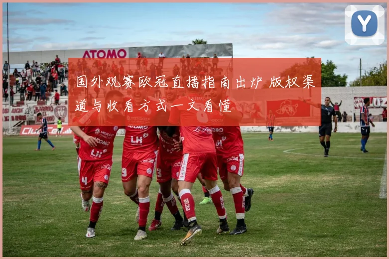国外观赛欧冠直播指南出炉 版权渠道与收看方式一文看懂