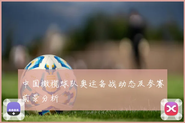 中国橄榄球队奥运备战动态及参赛前景分析