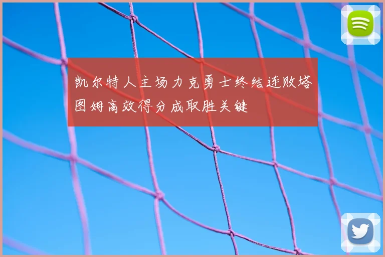 凯尔特人主场力克勇士终结连败塔图姆高效得分成取胜关键
