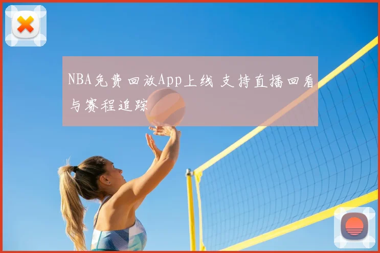 NBA免费回放App上线 支持直播回看与赛程追踪