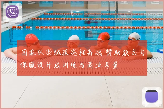 国家队羽绒服亮相备战 赞助款式与保暖设计成训练与商业考量