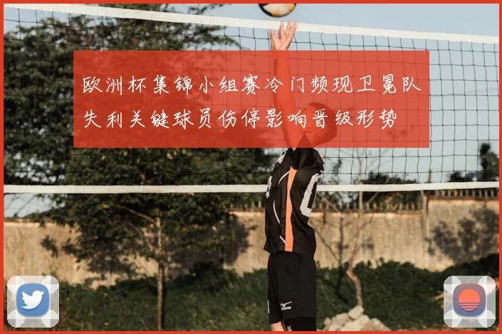 欧洲杯集锦小组赛冷门频现卫冕队失利关键球员伤停影响晋级形势